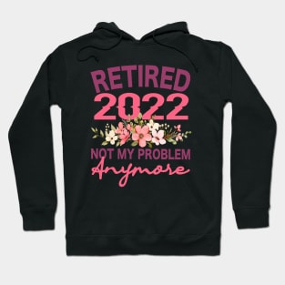 Retired 2022 Not My Problem Anymore Flower Funny Retirement Hoodie